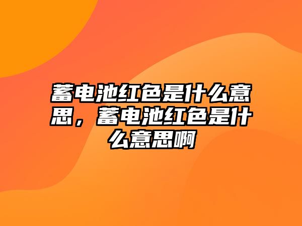 蓄電池紅色是什么意思，蓄電池紅色是什么意思啊