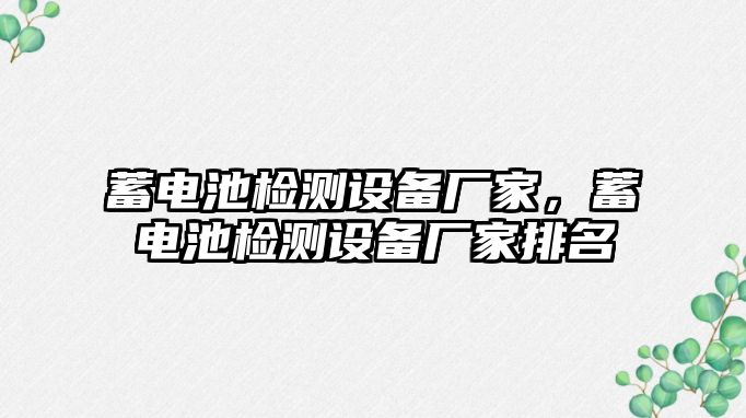 蓄電池檢測(cè)設(shè)備廠家，蓄電池檢測(cè)設(shè)備廠家排名