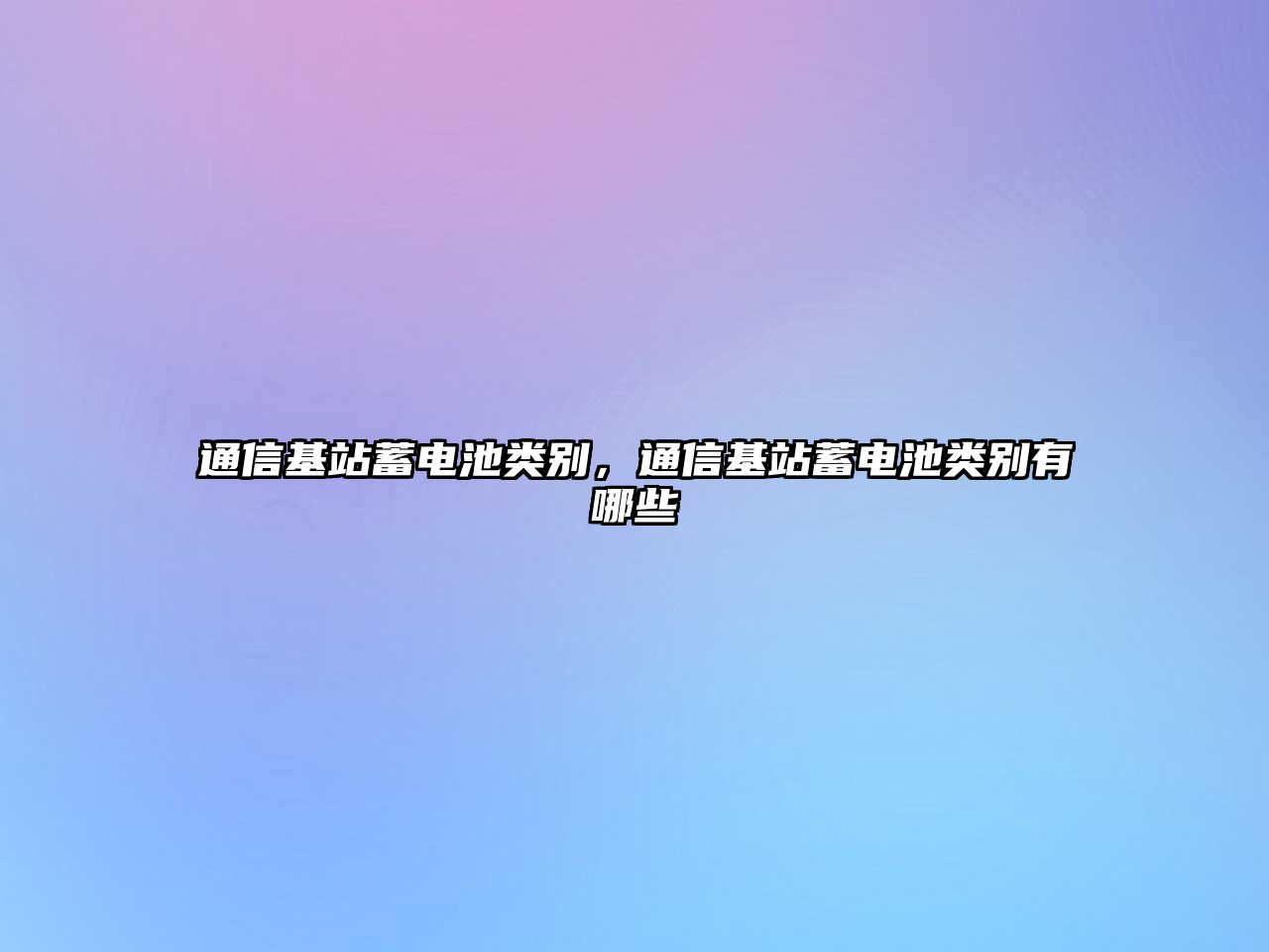 通信基站蓄電池類別，通信基站蓄電池類別有哪些