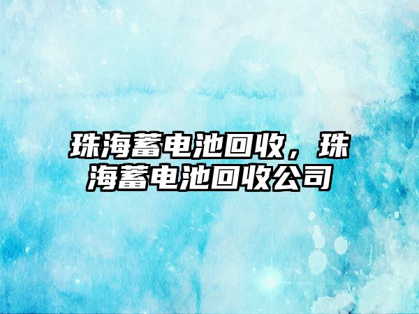 珠海蓄電池回收，珠海蓄電池回收公司