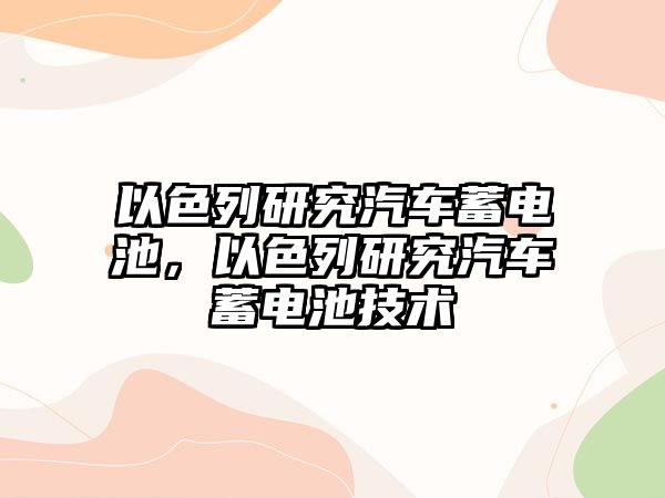 以色列研究汽車蓄電池，以色列研究汽車蓄電池技術