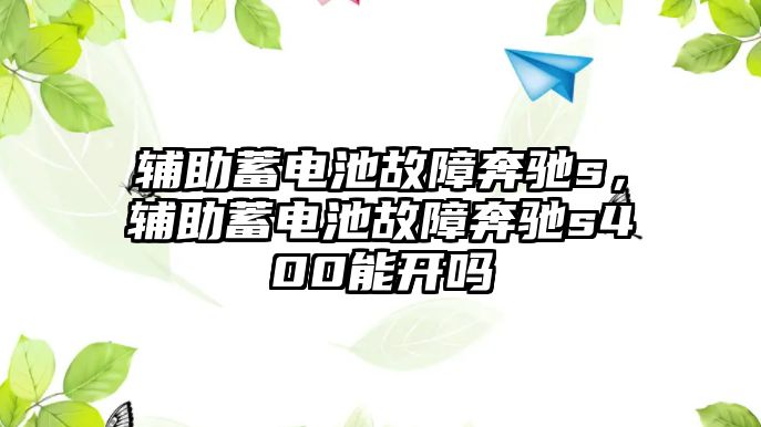 輔助蓄電池故障奔馳s，輔助蓄電池故障奔馳s400能開嗎