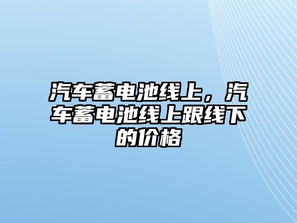 汽車蓄電池線上，汽車蓄電池線上跟線下的價格