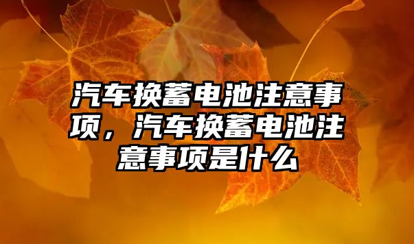 汽車換蓄電池注意事項，汽車換蓄電池注意事項是什么