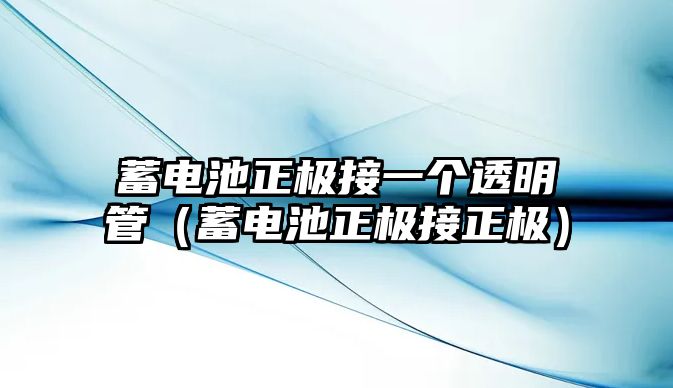 蓄電池正極接一個透明管（蓄電池正極接正極）