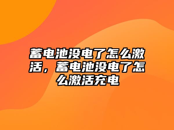 蓄電池沒電了怎么激活，蓄電池沒電了怎么激活充電