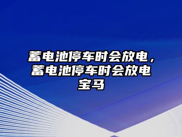 蓄電池停車時會放電，蓄電池停車時會放電寶馬