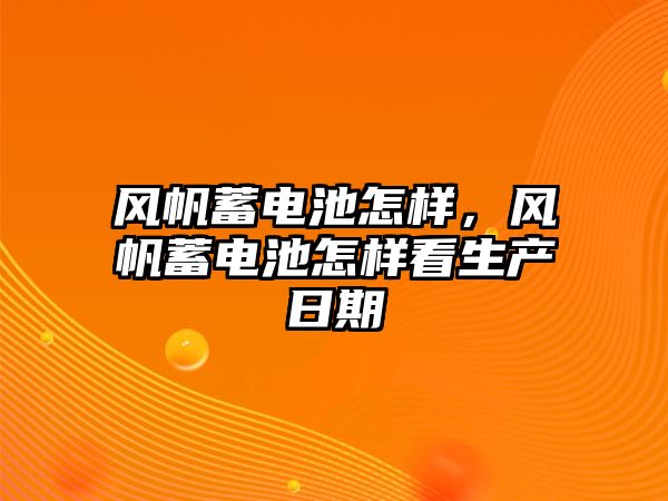 風帆蓄電池怎樣，風帆蓄電池怎樣看生產日期