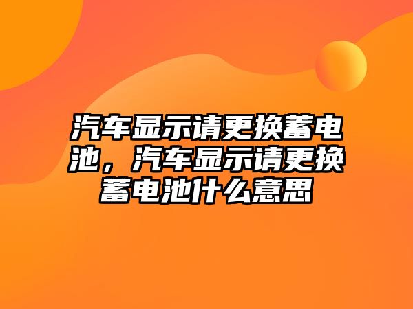 汽車顯示請更換蓄電池，汽車顯示請更換蓄電池什么意思