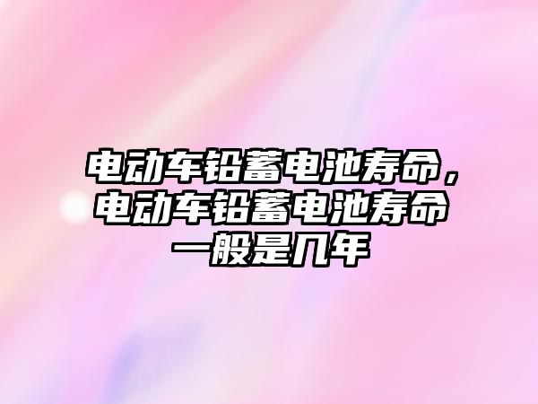 電動車鉛蓄電池壽命，電動車鉛蓄電池壽命一般是幾年