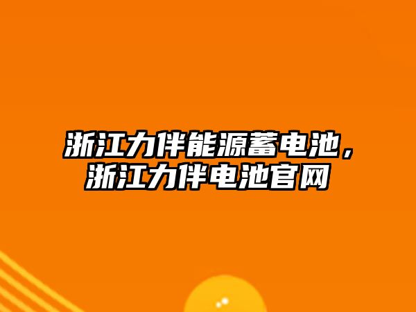 浙江力伴能源蓄電池，浙江力伴電池官網