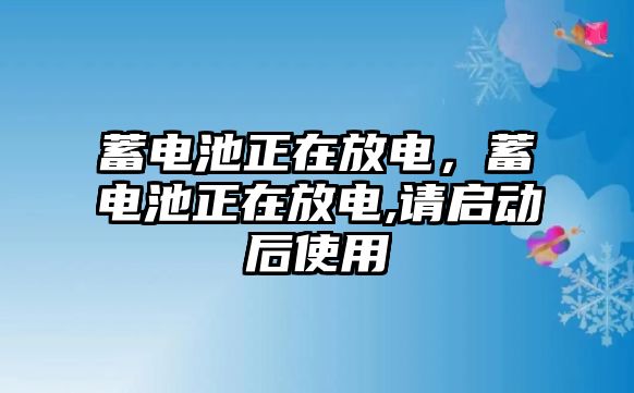 蓄電池正在放電，蓄電池正在放電,請啟動后使用