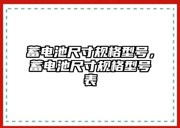 蓄電池尺寸規格型號，蓄電池尺寸規格型號表