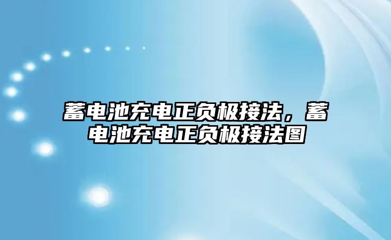 蓄電池充電正負(fù)極接法，蓄電池充電正負(fù)極接法圖