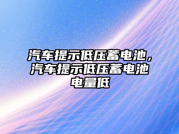 汽車提示低壓蓄電池，汽車提示低壓蓄電池電量低