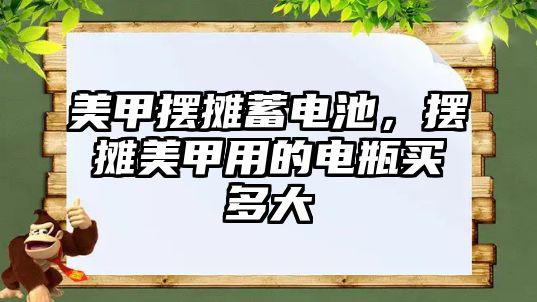 美甲擺攤蓄電池，擺攤美甲用的電瓶買多大