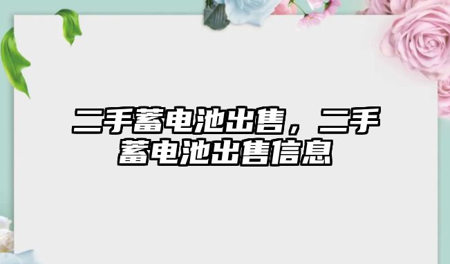 二手蓄電池出售，二手蓄電池出售信息