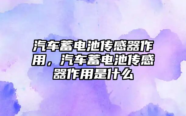 汽車蓄電池傳感器作用，汽車蓄電池傳感器作用是什么