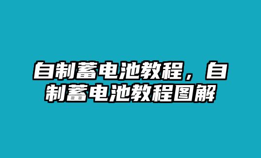 自制蓄電池教程，自制蓄電池教程圖解