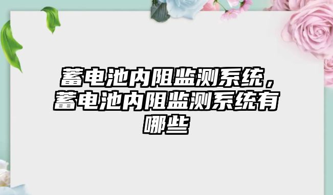 蓄電池內阻監測系統，蓄電池內阻監測系統有哪些