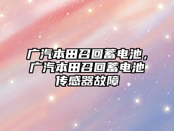 廣汽本田召回蓄電池，廣汽本田召回蓄電池傳感器故障