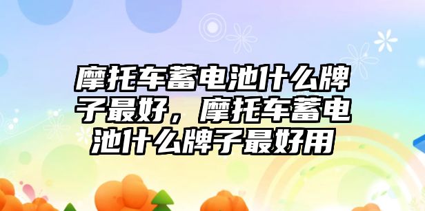 摩托車蓄電池什么牌子最好，摩托車蓄電池什么牌子最好用