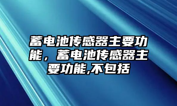 蓄電池傳感器主要功能，蓄電池傳感器主要功能,不包括