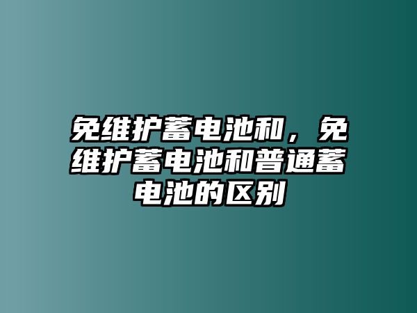 免維護蓄電池和，免維護蓄電池和普通蓄電池的區別