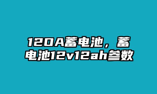 12OA蓄電池，蓄電池12v12ah參數