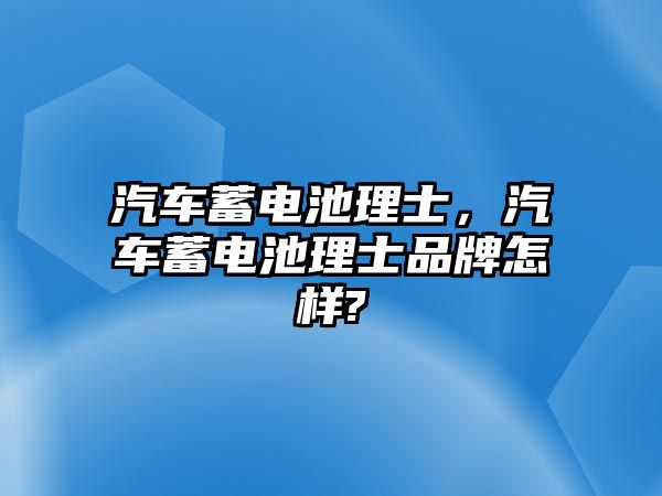 汽車蓄電池理士，汽車蓄電池理士品牌怎樣?