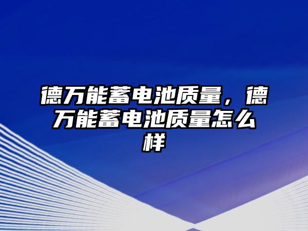 德萬能蓄電池質量，德萬能蓄電池質量怎么樣