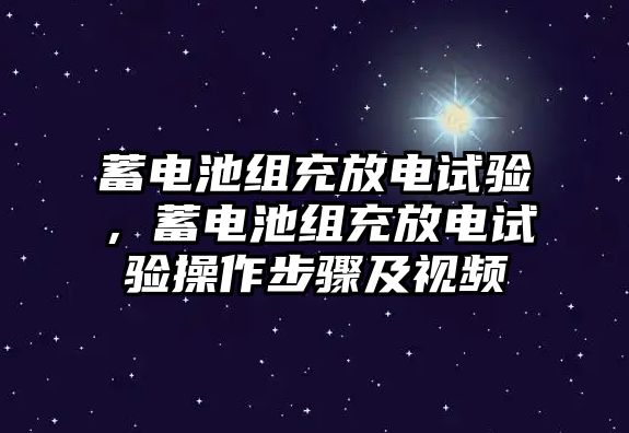 蓄電池組充放電試驗(yàn)，蓄電池組充放電試驗(yàn)操作步驟及視頻