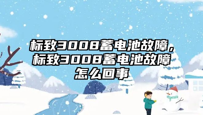 標致3008蓄電池故障，標致3008蓄電池故障怎么回事