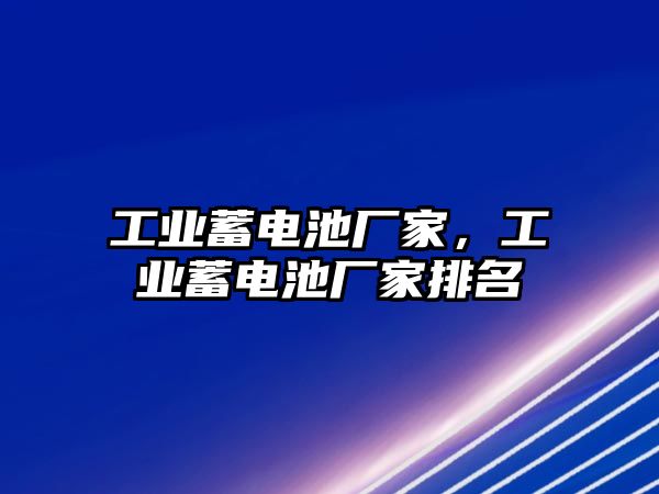 工業(yè)蓄電池廠家，工業(yè)蓄電池廠家排名