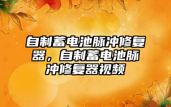 自制蓄電池脈沖修復器，自制蓄電池脈沖修復器視頻