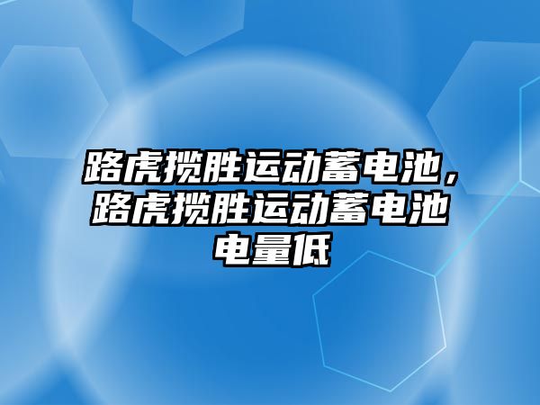 路虎攬勝運動蓄電池，路虎攬勝運動蓄電池電量低