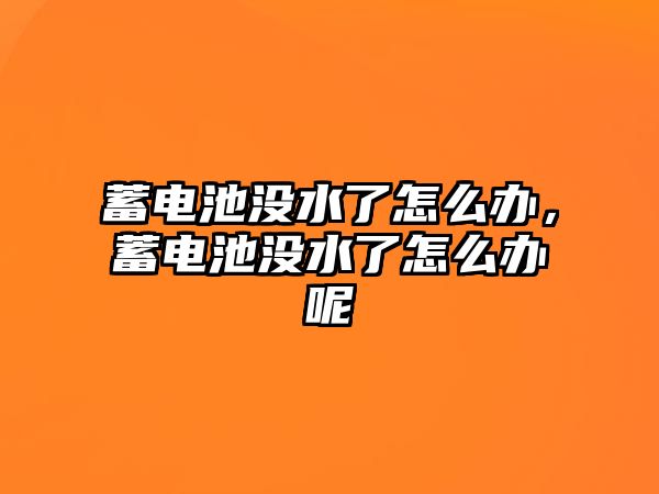 蓄電池沒水了怎么辦，蓄電池沒水了怎么辦呢