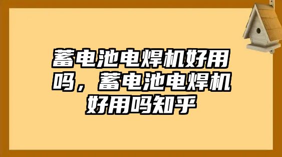 蓄電池電焊機好用嗎，蓄電池電焊機好用嗎知乎