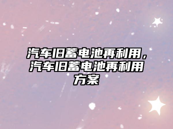 汽車舊蓄電池再利用，汽車舊蓄電池再利用方案