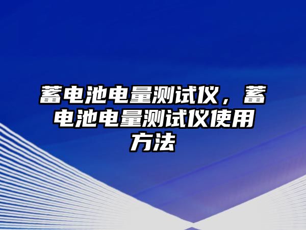 蓄電池電量測試儀，蓄電池電量測試儀使用方法