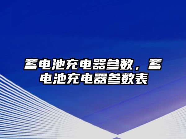 蓄電池充電器參數，蓄電池充電器參數表