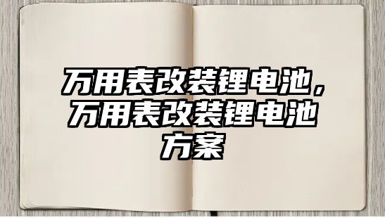 萬用表改裝鋰電池，萬用表改裝鋰電池方案