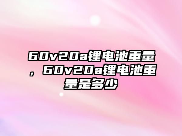 60v20a鋰電池重量，60v20a鋰電池重量是多少