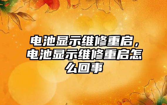 電池顯示維修重啟，電池顯示維修重啟怎么回事