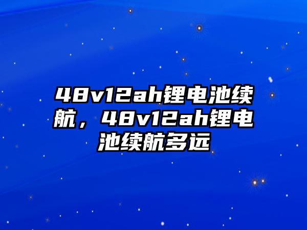 48v12ah鋰電池續(xù)航，48v12ah鋰電池續(xù)航多遠