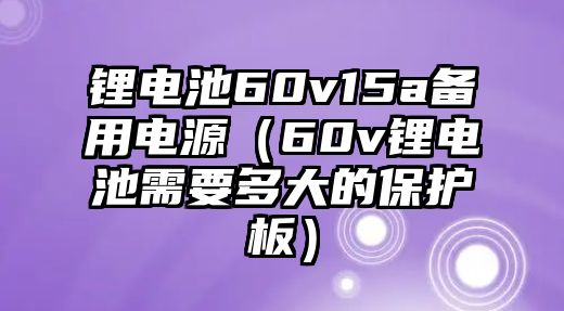 鋰電池60v15a備用電源（60v鋰電池需要多大的保護板）