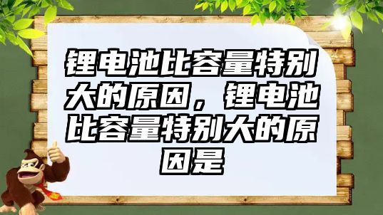 鋰電池比容量特別大的原因，鋰電池比容量特別大的原因是