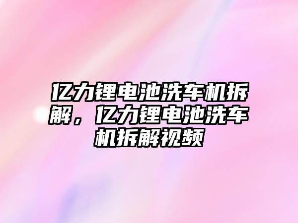 億力鋰電池洗車機(jī)拆解，億力鋰電池洗車機(jī)拆解視頻