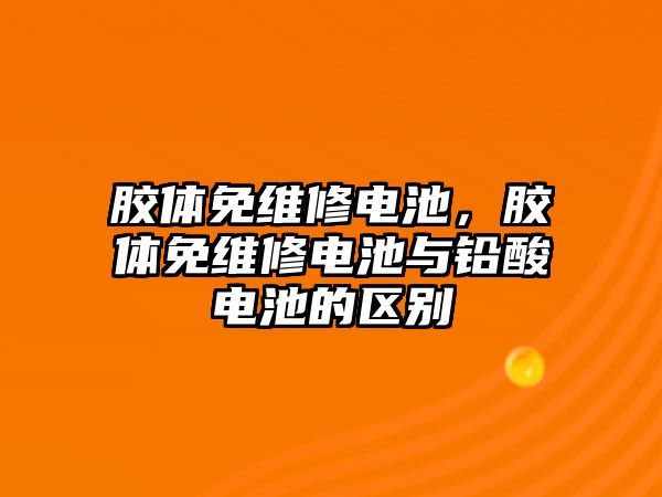 膠體免維修電池，膠體免維修電池與鉛酸電池的區別