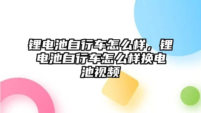 鋰電池自行車怎么樣，鋰電池自行車怎么樣換電池視頻